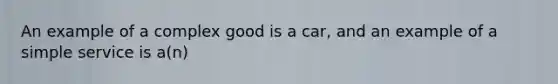 An example of a complex good is a car, and an example of a simple service is a(n)