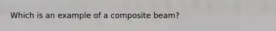 Which is an example of a composite beam?