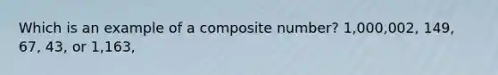 Which is an example of a composite number? 1,000,002, 149, 67, 43, or 1,163,