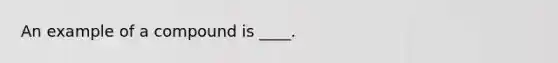 An example of a compound is ____.