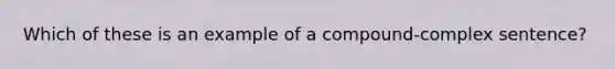 Which of these is an example of a compound-complex sentence?