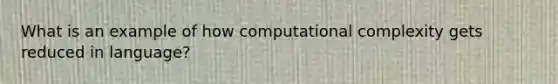 What is an example of how computational complexity gets reduced in language?