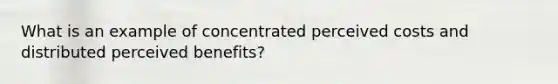 What is an example of concentrated perceived costs and distributed perceived benefits?