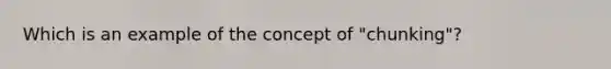 Which is an example of the concept of "chunking"?