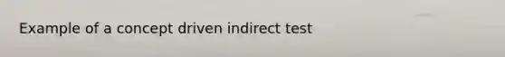 Example of a concept driven indirect test