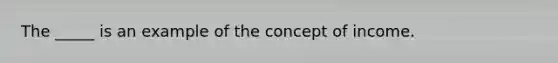 The _____ is an example of the concept of income.