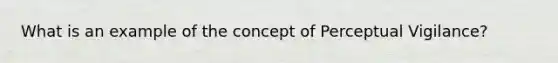 What is an example of the concept of Perceptual Vigilance?