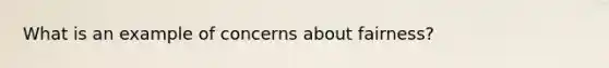 What is an example of concerns about fairness?