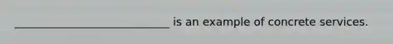____________________________ is an example of concrete services.