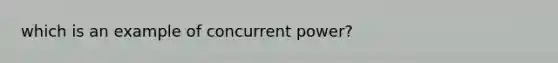 which is an example of concurrent power?