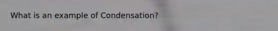 What is an example of Condensation?