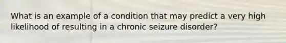 What is an example of a condition that may predict a very high likelihood of resulting in a chronic seizure disorder?