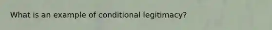 What is an example of conditional legitimacy?