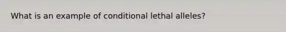 What is an example of conditional lethal alleles?