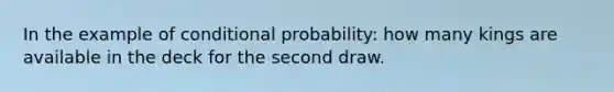 In the example of conditional probability: how many kings are available in the deck for the second draw.