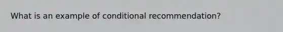 What is an example of conditional recommendation?