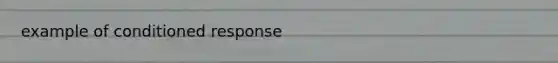 example of conditioned response