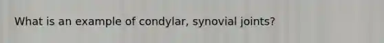 What is an example of condylar, synovial joints?