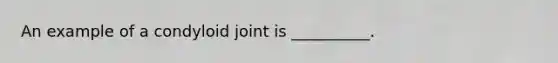 An example of a condyloid joint is __________.