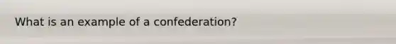 What is an example of a confederation?