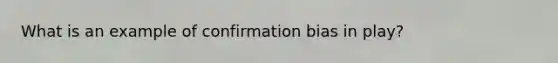 What is an example of confirmation bias in play?