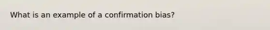 What is an example of a confirmation bias?