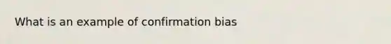 What is an example of confirmation bias