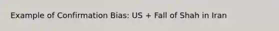 Example of Confirmation Bias: US + Fall of Shah in Iran