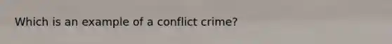 Which is an example of a conflict crime?