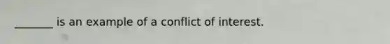 _______ is an example of a conflict of interest.