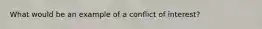 What would be an example of a conflict of interest?