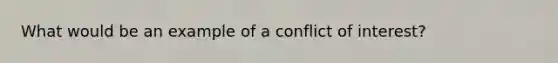 What would be an example of a conflict of interest?