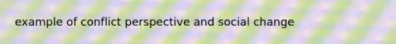 example of conflict perspective and social change