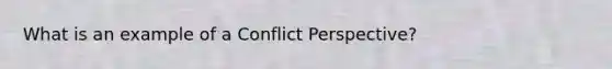 What is an example of a Conflict Perspective?