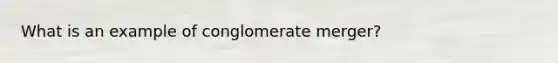 What is an example of conglomerate merger?