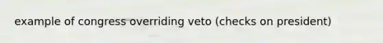 example of congress overriding veto (checks on president)