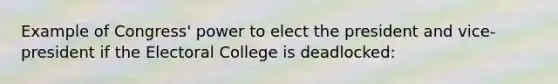 Example of Congress' power to elect the president and vice-president if the Electoral College is deadlocked: