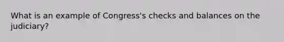 What is an example of Congress's checks and balances on the judiciary?