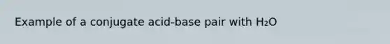 Example of a conjugate acid-base pair with H₂O