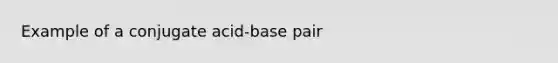 Example of a conjugate acid-base pair