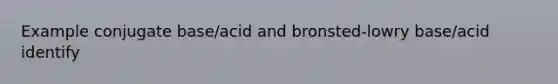 Example conjugate base/acid and bronsted-lowry base/acid identify