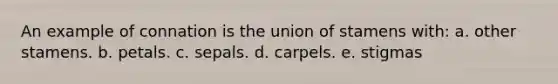 An example of connation is the union of stamens with: a. other stamens. b. petals. c. sepals. d. carpels. e. stigmas