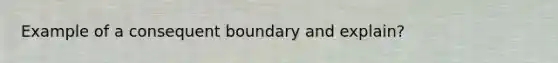 Example of a consequent boundary and explain?