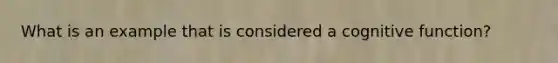 What is an example that is considered a cognitive function?