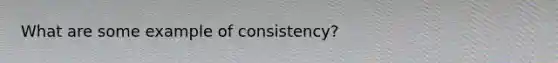 What are some example of consistency?