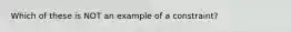 Which of these is NOT an example of a constraint?