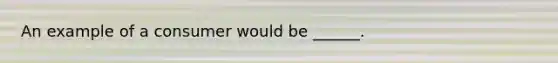 An example of a consumer would be ______.