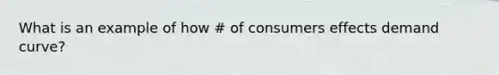 What is an example of how # of consumers effects demand curve?