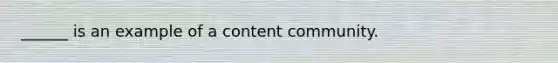 ______ is an example of a content community.​