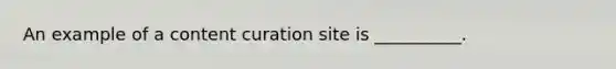 An example of a content curation site is __________.